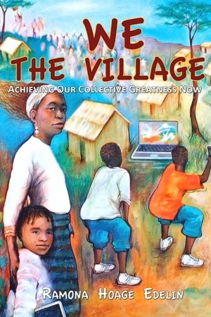 We the Village: Achieving our Collective Greatness Now   By Ramona Hoage Edelin
