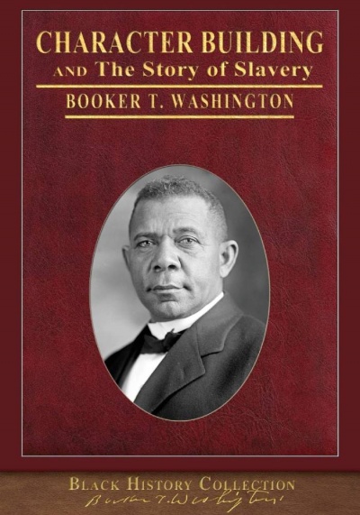 :CHARACTER BUILDING and THE STORY OF SLAVERY    Booker T. Washington