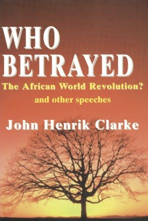 Who Betrayed the African World Revolution?   by John Henrik Clarke 